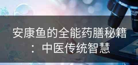 安康鱼的全能药膳秘籍：中医传统智慧